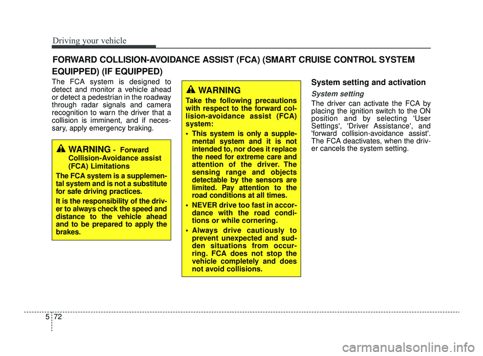 KIA OPTIMA 2019  Owners Manual Driving your vehicle
72
5
EQUIPPED) (IF EQUIPPED)
The FCA system is designed to
detect and monitor a vehicle ahead
or detect a pedestrian in the roadway
through radar signals and camera
recognition to