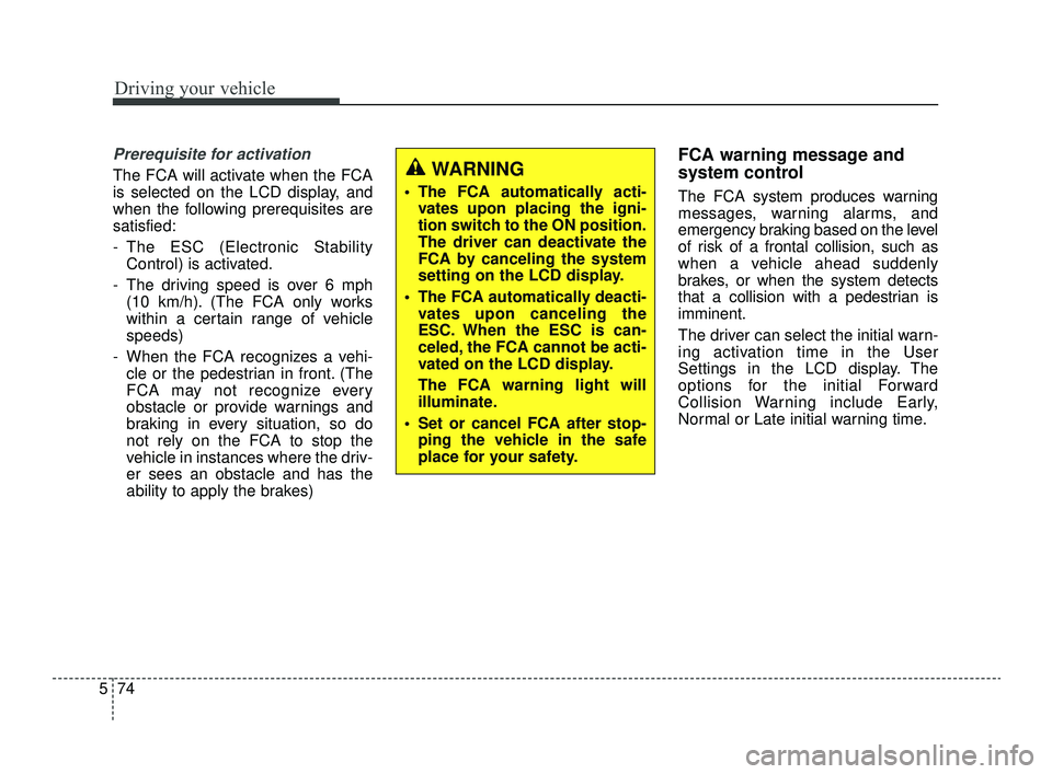 KIA OPTIMA 2019  Owners Manual Driving your vehicle
74
5
Prerequisite for activation
The FCA will activate when the FCA
is selected on the LCD display, and
when the following prerequisites are
satisfied:
- The ESC (Electronic Stabi