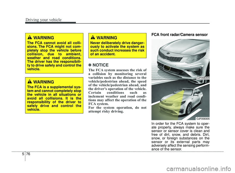 KIA OPTIMA 2019 Owners Manual Driving your vehicle
76
5
✽ ✽
NOTICE
The FCA system assesses the risk of
a collision by monitoring several
variables such as the distance to the
vehicle/pedestrian ahead, the speed
of the vehicle/ KIA OPTIMA 2019 Owners Manual Driving your vehicle
76
5
✽ ✽
NOTICE
The FCA system assesses the risk of
a collision by monitoring several
variables such as the distance to the
vehicle/pedestrian ahead, the speed
of the vehicle/