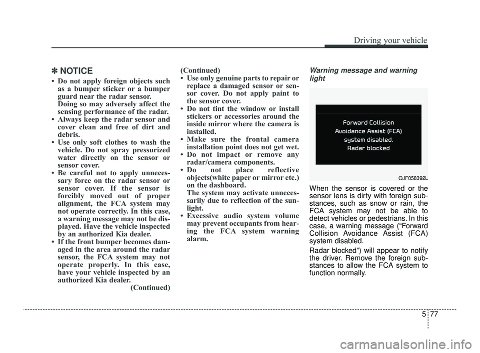 KIA OPTIMA 2019 Owners Manual 577
Driving your vehicle
✽ ✽NOTICE
• Do not apply foreign objects such
as a bumper sticker or a bumper
guard near the radar sensor.
Doing so may adversely affect the
sensing performance of the KIA OPTIMA 2019 Owners Manual 577
Driving your vehicle
✽ ✽NOTICE
• Do not apply foreign objects such
as a bumper sticker or a bumper
guard near the radar sensor.
Doing so may adversely affect the
sensing performance of the