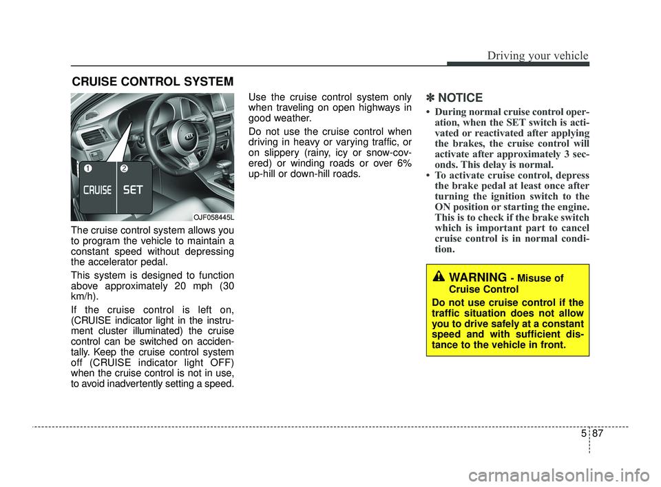 KIA OPTIMA 2019 Owners Manual 587
Driving your vehicle
The cruise control system allows you
to program the vehicle to maintain a
constant speed without depressing
the accelerator pedal.
This system is designed to function
above ap KIA OPTIMA 2019 Owners Manual 587
Driving your vehicle
The cruise control system allows you
to program the vehicle to maintain a
constant speed without depressing
the accelerator pedal.
This system is designed to function
above ap