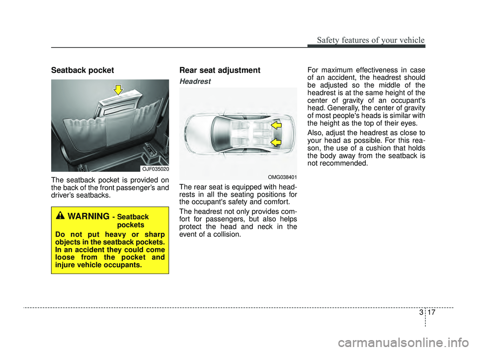 KIA OPTIMA 2019 Owners Guide 317
Safety features of your vehicle
Seatback pocket
The seatback pocket is provided on
the back of the front passenger’s and
driver’s seatbacks.
Rear seat adjustment
Headrest
The rear seat is equi