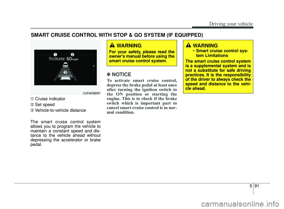 KIA OPTIMA 2019 Owners Manual 591
Driving your vehicle
➀Cruise indicator
➁ Set speed
\b Vehicle-to-vehicle distance
The smart cruise control system
allows you to program the vehicle to
maintain a constant speed and dis-
tance KIA OPTIMA 2019 Owners Manual 591
Driving your vehicle
➀Cruise indicator
➁ Set speed
\b Vehicle-to-vehicle distance
The smart cruise control system
allows you to program the vehicle to
maintain a constant speed and dis-
tance