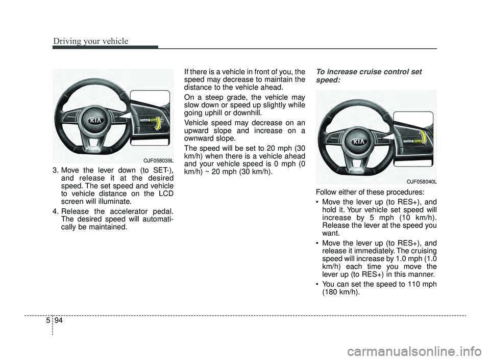 KIA OPTIMA 2019 Owners Manual Driving your vehicle
94
5
3. Move the lever down (to SET-),
and release it at the desired
speed. The set speed and vehicle
to vehicle distance on the LCD
screen will illuminate.
4. Release the acceler KIA OPTIMA 2019 Owners Manual Driving your vehicle
94
5
3. Move the lever down (to SET-),
and release it at the desired
speed. The set speed and vehicle
to vehicle distance on the LCD
screen will illuminate.
4. Release the acceler