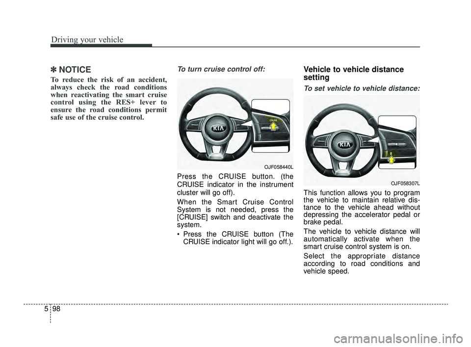 KIA OPTIMA 2019 Owners Manual Driving your vehicle
98
5
✽ ✽
NOTICE
To reduce the risk of an accident,
always check the road conditions
when reactivating the smart cruise
control using the RES+ lever to
ensure the road conditio KIA OPTIMA 2019 Owners Manual Driving your vehicle
98
5
✽ ✽
NOTICE
To reduce the risk of an accident,
always check the road conditions
when reactivating the smart cruise
control using the RES+ lever to
ensure the road conditio