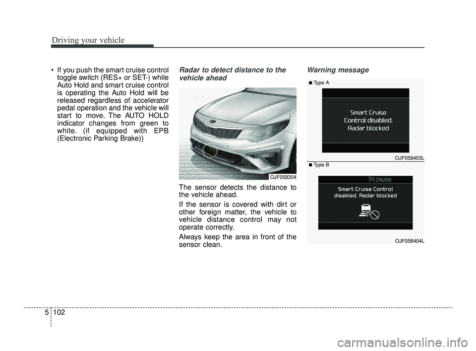 KIA OPTIMA 2019 Owners Manual Driving your vehicle
102
5
If you push the smart cruise control
toggle switch (RES+ or SET-) while
Auto Hold and smart cruise control
is operating the Auto Hold will be
released regardless of acceler KIA OPTIMA 2019 Owners Manual Driving your vehicle
102
5
If you push the smart cruise control
toggle switch (RES+ or SET-) while
Auto Hold and smart cruise control
is operating the Auto Hold will be
released regardless of acceler
