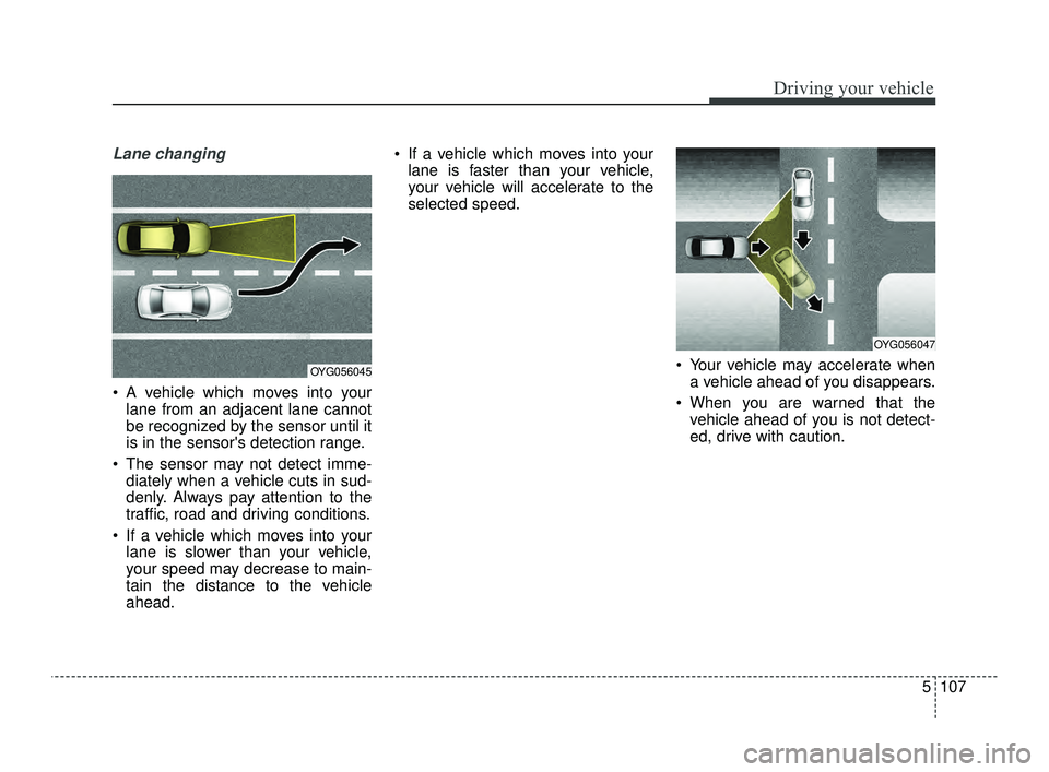 KIA OPTIMA 2019 Owners Guide 5107
Driving your vehicle
Lane changing
A vehicle which moves into yourlane from an adjacent lane cannot
be recognized by the sensor until it
is in the sensors detection range.
The sensor may not d KIA OPTIMA 2019 Owners Guide 5107
Driving your vehicle
Lane changing
A vehicle which moves into yourlane from an adjacent lane cannot
be recognized by the sensor until it
is in the sensors detection range.
The sensor may not d