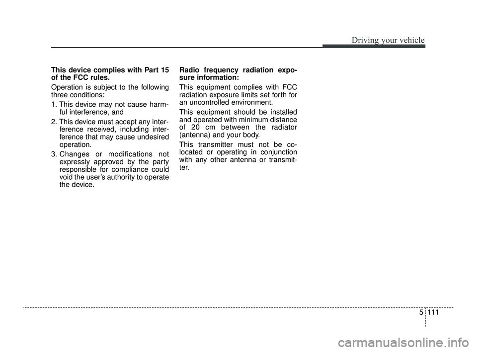 KIA OPTIMA 2019 Owners Manual 5111
Driving your vehicle
This device complies with Part 15
of the FCC rules.
Operation is subject to the following
three conditions:
1. This device may not cause harm-ful interference, and
2. This de KIA OPTIMA 2019 Owners Manual 5111
Driving your vehicle
This device complies with Part 15
of the FCC rules.
Operation is subject to the following
three conditions:
1. This device may not cause harm-ful interference, and
2. This de
