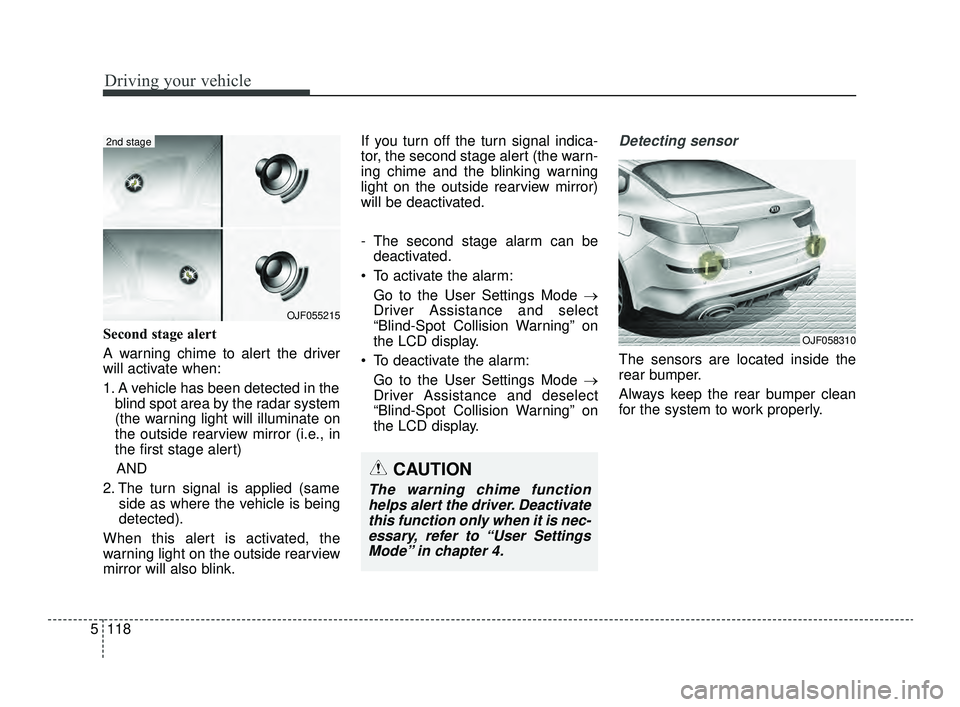 KIA OPTIMA 2019 Service Manual Driving your vehicle
118
5
Second stage alert
A warning chime to alert the driver
will activate when:
1. A vehicle has been detected in the
blind spot area by the radar system
(the warning light will 