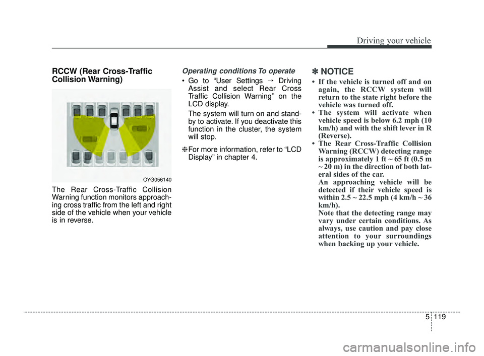KIA OPTIMA 2019 Owners Manual 5119
Driving your vehicle
RCCW (Rear Cross-Traffic
Collision Warning)
The Rear Cross-Traffic Collision
Warning function monitors approach-
ing cross traffic from the left and right
side of the vehicle KIA OPTIMA 2019 Owners Manual 5119
Driving your vehicle
RCCW (Rear Cross-Traffic
Collision Warning)
The Rear Cross-Traffic Collision
Warning function monitors approach-
ing cross traffic from the left and right
side of the vehicle