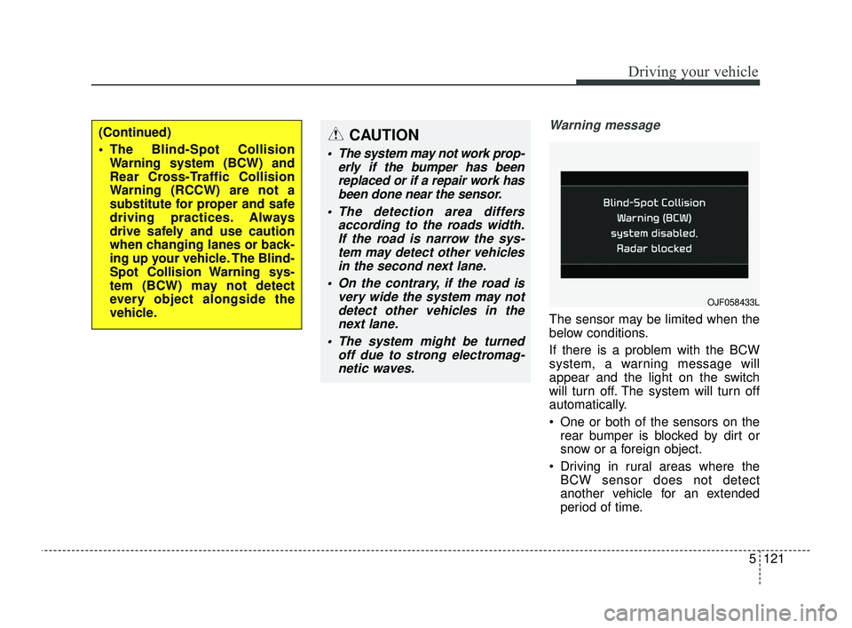 KIA OPTIMA 2019 Service Manual 5121
Driving your vehicle
Warning message
The sensor may be limited when the
below conditions.
If there is a problem with the BCW
system, a warning message will
appear and the light on the switch
will