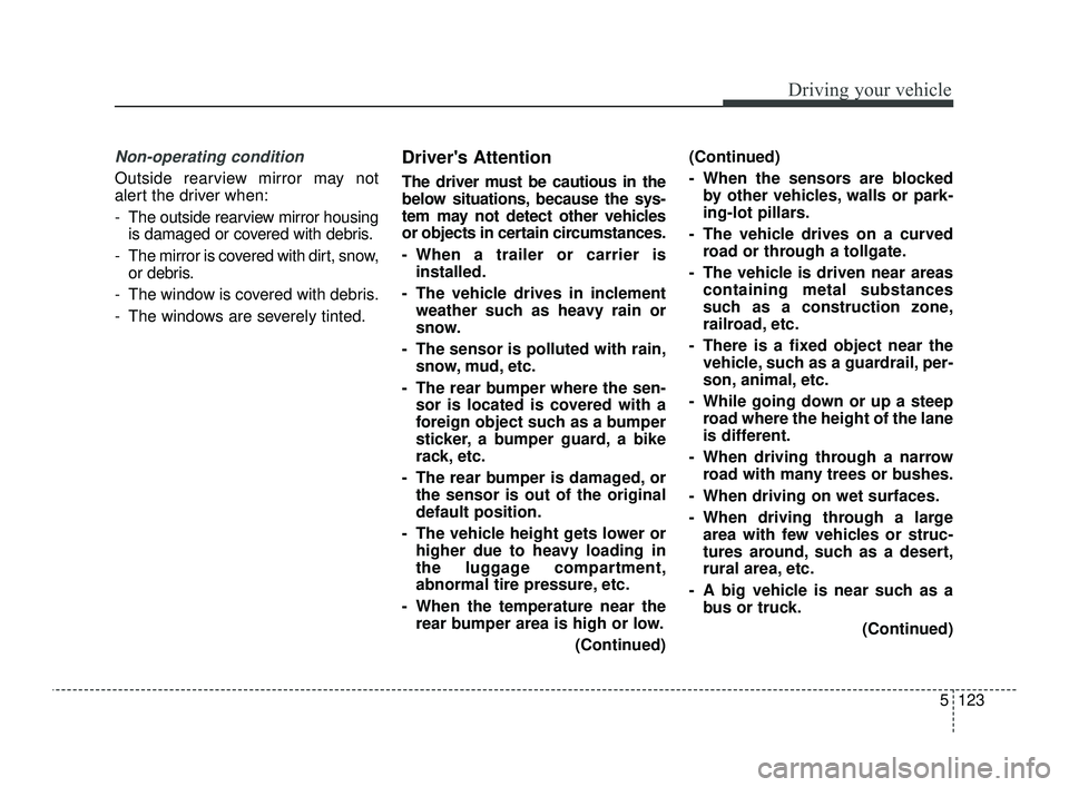 KIA OPTIMA 2019 Service Manual 5123
Driving your vehicle
Non-operating condition
Outside rearview mirror may not
alert the driver when:
- The outside rearview mirror housingis damaged or covered with debris.
- The mirror is covered