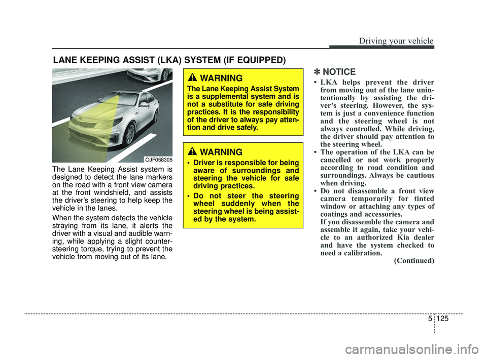 KIA OPTIMA 2019 Owners Manual 5125
Driving your vehicle
The Lane Keeping Assist system is
designed to detect the lane markers
on the road with a front view camera
at the front windshield, and assists
the driver’s steering to hel KIA OPTIMA 2019 Owners Manual 5125
Driving your vehicle
The Lane Keeping Assist system is
designed to detect the lane markers
on the road with a front view camera
at the front windshield, and assists
the driver’s steering to hel