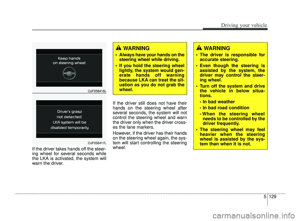 KIA OPTIMA 2019  Owners Manual 5129
Driving your vehicle
If the driver takes hands off the steer-
ing wheel for several seconds while
the LKA is activated, the system will
warn the driver.If the driver still does not have their
han