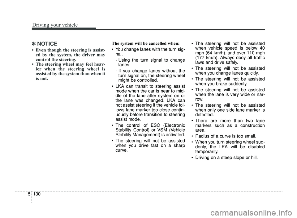 KIA OPTIMA 2019  Owners Manual Driving your vehicle
130
5
✽ ✽
NOTICE
• Even though the steering is assist-
ed by the system, the driver may
control the steering. 
• The steering wheel may feel heav- ier when the steering wh