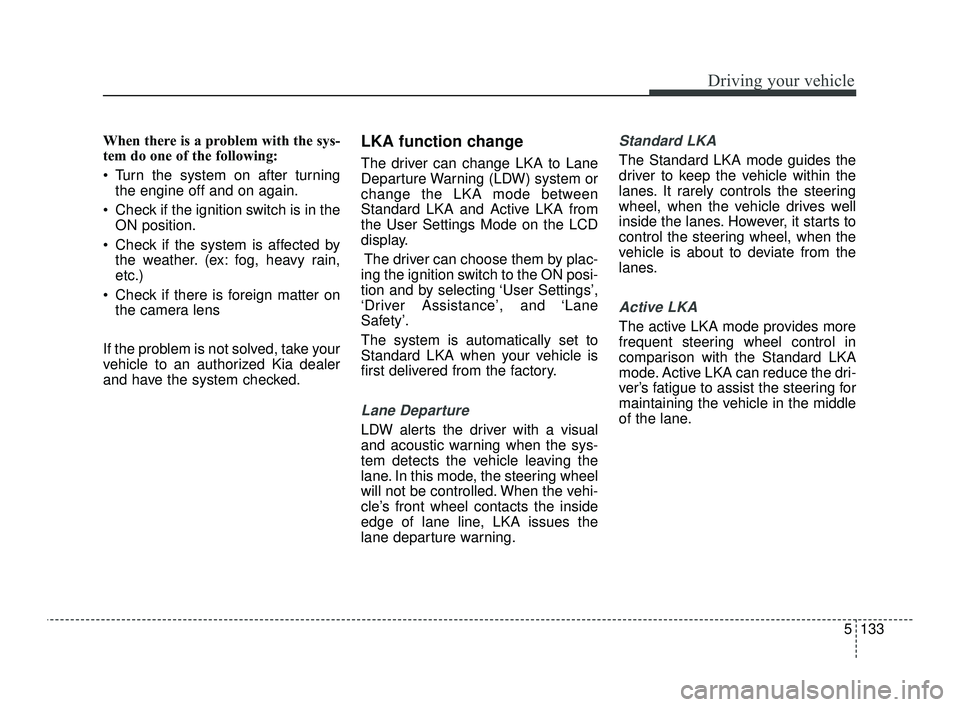 KIA OPTIMA 2019  Owners Manual 5133
Driving your vehicle
When there is a problem with the sys-
tem do one of the following:
 Turn the system on after turningthe engine off and on again.
 Check if the ignition switch is in the ON po