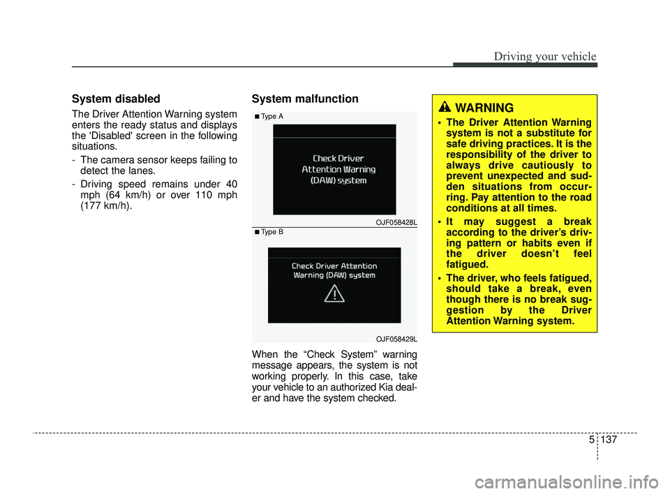 KIA OPTIMA 2019 Service Manual 5137
Driving your vehicle
System disabled
The Driver Attention Warning system
enters the ready status and displays
the Disabled screen in the following
situations.
- The camera sensor keeps failing 