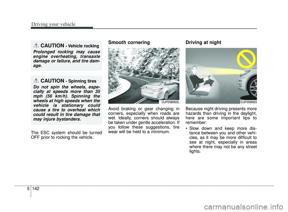 KIA OPTIMA 2019  Owners Manual Driving your vehicle
142
5
The ESC system should be turned
OFF prior to rocking the vehicle.
Smooth cornering
Avoid braking or gear changing in
corners, especially when roads are
wet. Ideally, corners