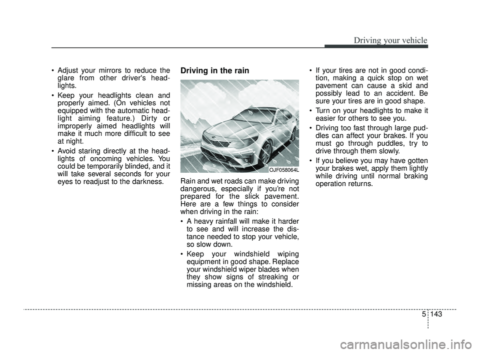 KIA OPTIMA 2019 Owners Manual 5143
Driving your vehicle
Adjust your mirrors to reduce theglare from other drivers head-
lights.
Keep your headlights clean and properly aimed. (On vehicles not
equipped with the automatic head-
l KIA OPTIMA 2019 Owners Manual 5143
Driving your vehicle
Adjust your mirrors to reduce theglare from other drivers head-
lights.
Keep your headlights clean and properly aimed. (On vehicles not
equipped with the automatic head-
l