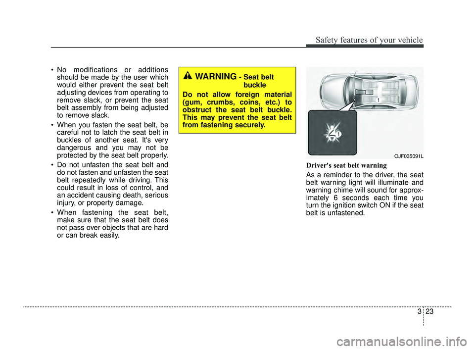 KIA OPTIMA 2019 Service Manual 323
Safety features of your vehicle
 No modifications or additionsshould be made by the user which
would either prevent the seat belt
adjusting devices from operating to
remove slack, or prevent the s