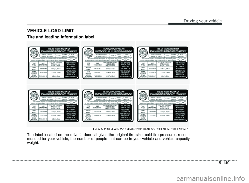 KIA OPTIMA 2019  Owners Manual 5149
Driving your vehicle
VEHICLE LOAD LIMIT
OJFA055268/OJFA055271/OJFA055269/OJFA055272/OJFA055270/OJFA055273
Tire and loading information label
The label located on the drivers door sill gives the 