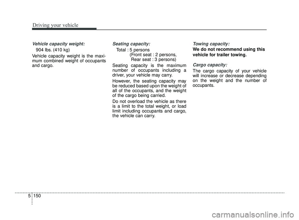 KIA OPTIMA 2019  Owners Manual Driving your vehicle
150
5
Vehicle capacity weight:
904 lbs. (410 kg)
Vehicle capacity weight is the maxi-
mum combined weight of occupants
and cargo.
Seating capacity:
Total : 5 persons  (Front seat 