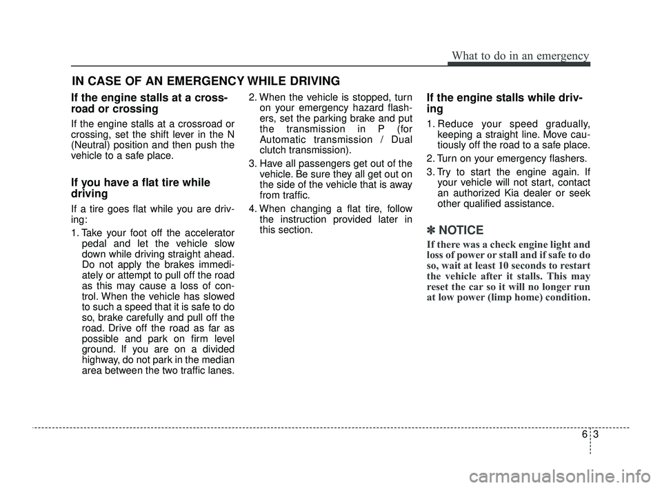 KIA OPTIMA 2019  Owners Manual 63
What to do in an emergency
If the engine stalls at a cross-
road or crossing
If the engine stalls at a crossroad or
crossing, set the shift lever in the N
(Neutral) position and then push the
vehic