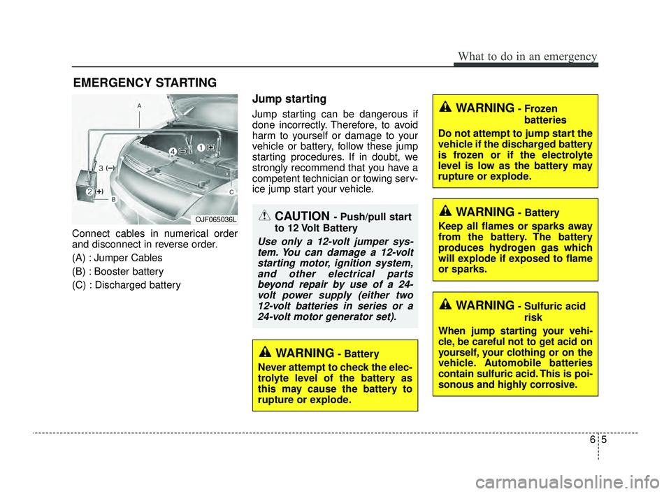 KIA OPTIMA 2019  Owners Manual 65
What to do in an emergency
EMERGENCY STARTING
Connect cables in numerical order
and disconnect in reverse order.
(A) : Jumper Cables
(B) : Booster battery
(C) : Discharged battery
Jump starting
Jum