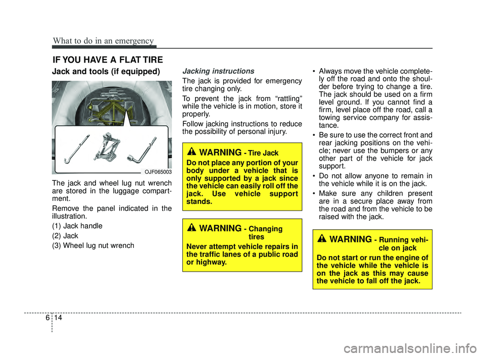 KIA OPTIMA 2019  Owners Manual What to do in an emergency
14
6
IF YOU HAVE A FLAT TIRE
Jack and tools (if equipped)
The jack and wheel lug nut wrench
are stored in the luggage compart-
ment.
Remove the panel indicated in the
illust