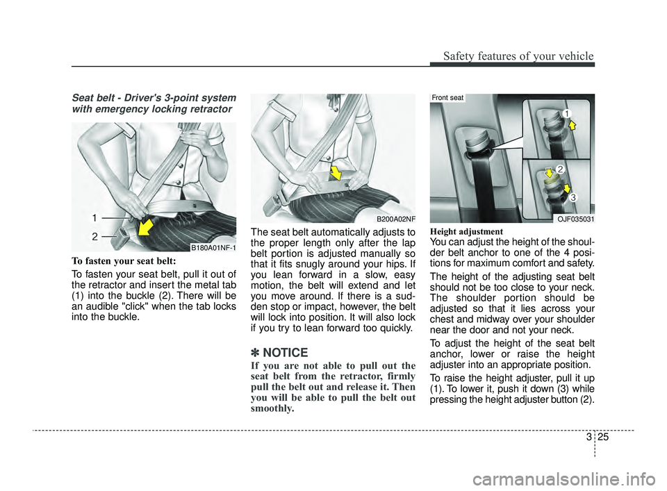 KIA OPTIMA 2019 Service Manual 325
Safety features of your vehicle
Seat belt - Drivers 3-point systemwith emergency locking retractor
To fasten your seat belt:
To fasten your seat belt, pull it out of
the retractor and insert the 
