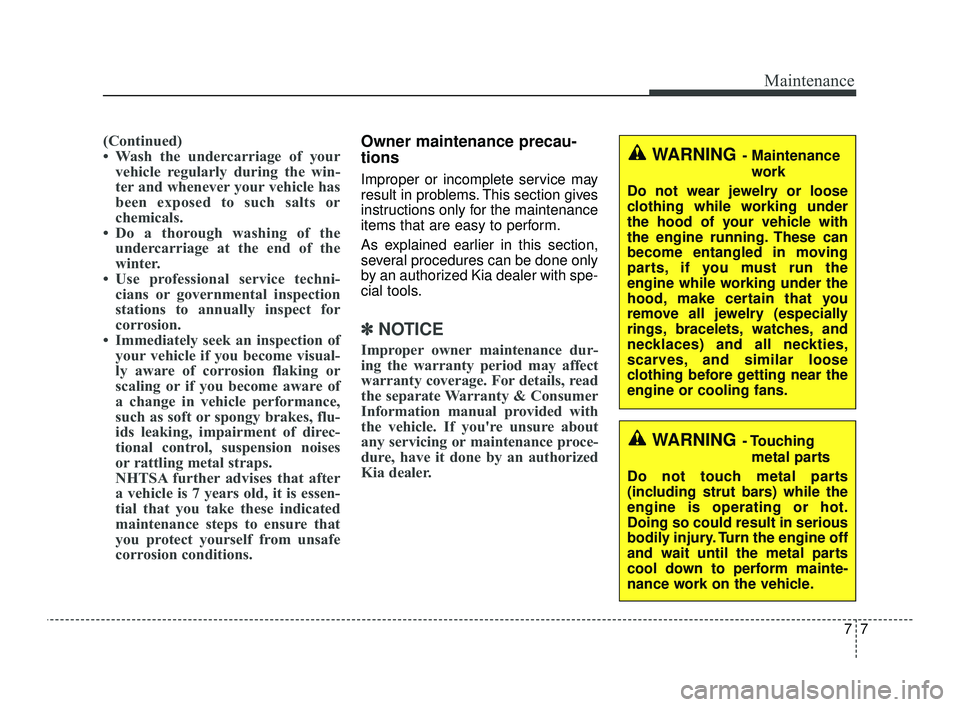 KIA OPTIMA 2019  Owners Manual 77
Maintenance
(Continued)
• Wash the undercarriage of yourvehicle regularly during the win-
ter and whenever your vehicle has
been exposed to such salts or
chemicals.
• Do a thorough washing of t