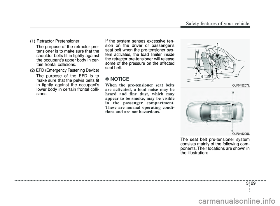 KIA OPTIMA 2019 Service Manual 329
Safety features of your vehicle
(1) Retractor PretensionerThe purpose of the retractor pre-tensioner is to make sure that the
shoulder belts fit in tightly against
the occupants upper body in cer