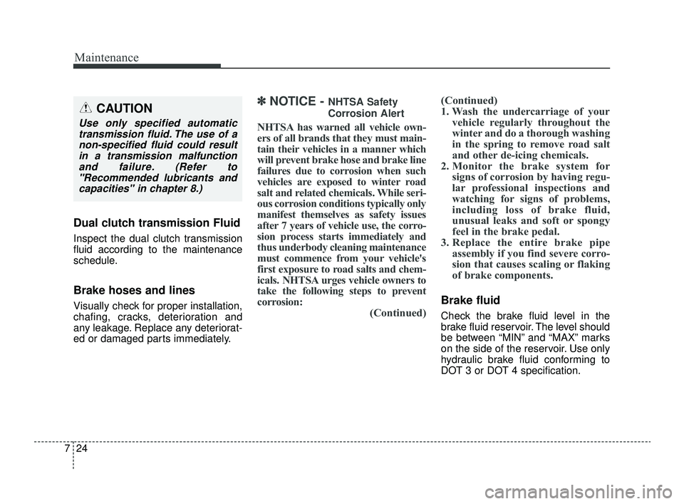 KIA OPTIMA 2019  Owners Manual Maintenance
24
7
Dual clutch transmission Fluid
Inspect the dual clutch transmission
fluid according to the maintenance
schedule.
Brake hoses and lines
Visually check for proper installation,
chafing,