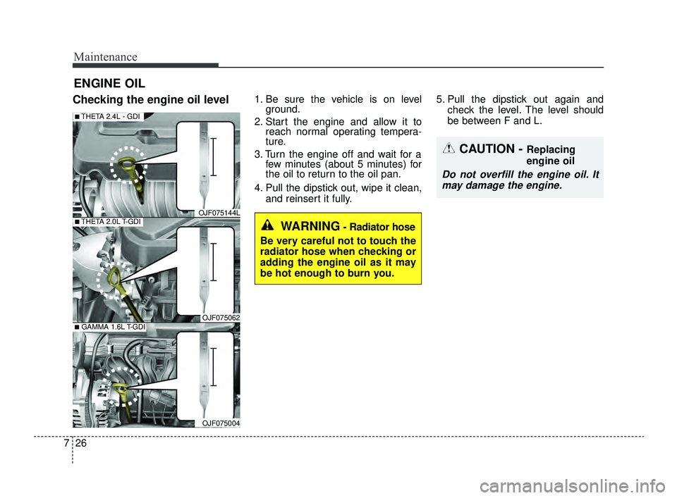 KIA OPTIMA 2019  Owners Manual Maintenance
26
7
ENGINE OIL
Checking the engine oil level1. Be sure the vehicle is on level
ground.
2. Start the engine and allow it to reach normal operating tempera-
ture.
3. Turn the engine off and