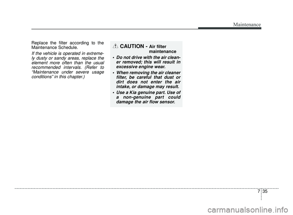 KIA OPTIMA 2019 Workshop Manual 735
Maintenance
Replace the filter according to the
Maintenance Schedule.
If the vehicle is operated in extreme-ly dusty or sandy areas, replace theelement more often than the usualrecommended interva KIA OPTIMA 2019 Workshop Manual 735
Maintenance
Replace the filter according to the
Maintenance Schedule.
If the vehicle is operated in extreme-ly dusty or sandy areas, replace theelement more often than the usualrecommended interva