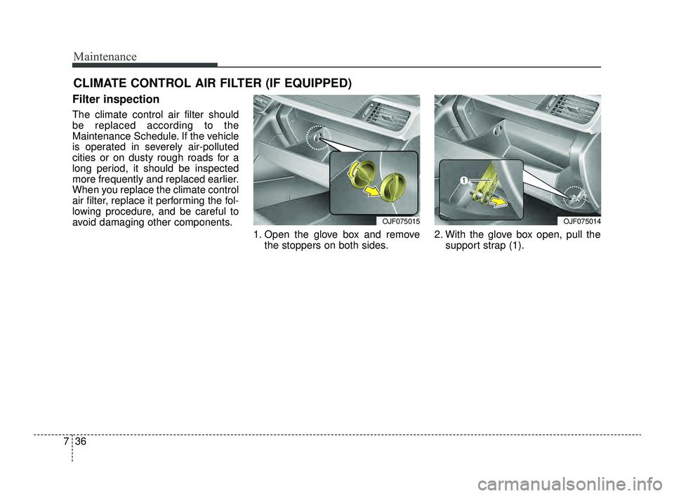 KIA OPTIMA 2019  Owners Manual Maintenance
36
7
CLIMATE CONTROL AIR FILTER (IF EQUIPPED)
Filter inspection
The climate control air filter should
be replaced according to the
Maintenance Schedule. If the vehicle
is operated in sever