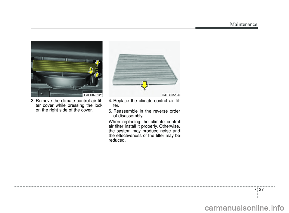 KIA OPTIMA 2019  Owners Manual 737
Maintenance
3. Remove the climate control air fil-ter cover while pressing the lock
on the right side of the cover. 4. Replace the climate control air fil-
ter.
5. Reassemble in the reverse order 