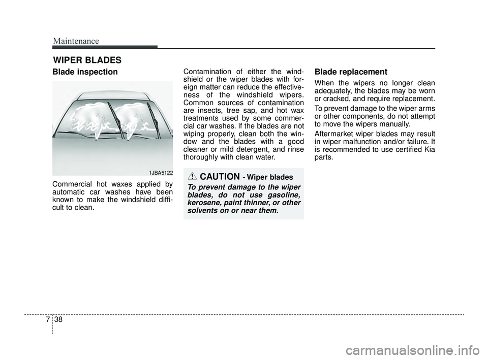 KIA OPTIMA 2019  Owners Manual Maintenance
38
7
WIPER BLADES 
Blade inspection
Commercial hot waxes applied by
automatic car washes have been
known to make the windshield diffi-
cult to clean. Contamination of either the wind-
shie
