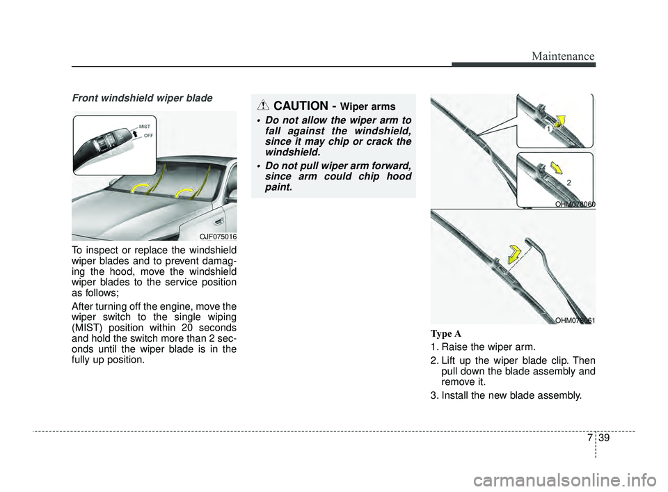 KIA OPTIMA 2019  Owners Manual 739
Maintenance
Front windshield wiper blade
To inspect or replace the windshield
wiper blades and to prevent damag-
ing the hood, move the windshield
wiper blades to the service position
as follows;
