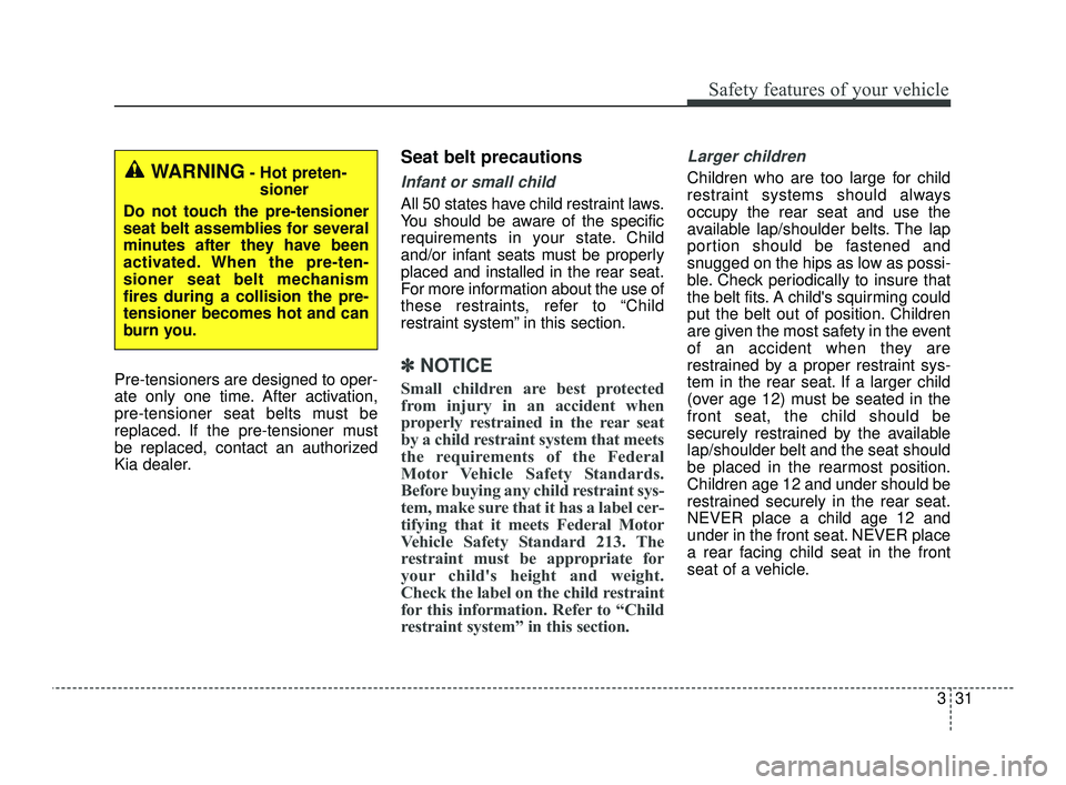 KIA OPTIMA 2019 Service Manual 331
Safety features of your vehicle
Pre-tensioners are designed to oper-
ate only one time. After activation,
pre-tensioner seat belts must be
replaced. If the pre-tensioner must
be replaced, contact 