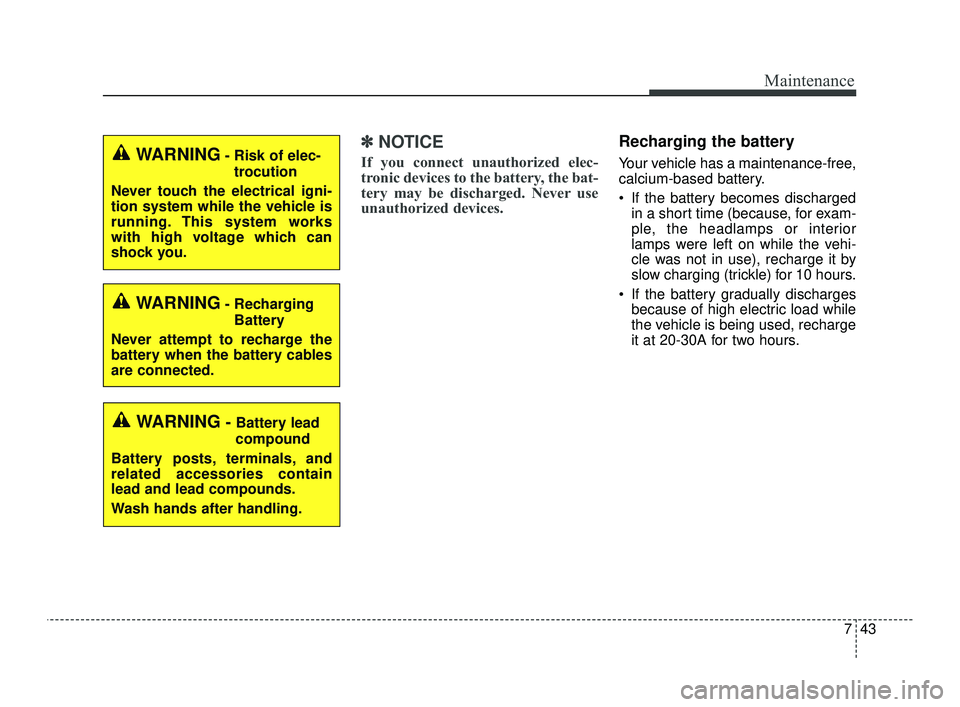 KIA OPTIMA 2019  Owners Manual 743
Maintenance
✽ ✽NOTICE
If you connect unauthorized elec-
tronic devices to the battery, the bat-
tery may be discharged. Never use
unauthorized devices.
Recharging the battery
Your vehicle has 