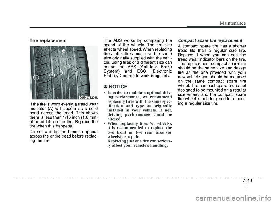 KIA OPTIMA 2019  Owners Manual 749
Maintenance
Tire replacement
If the tire is worn evenly, a tread wear
Indicator (A) will appear as a solid
band across the tread. This shows
there is less than 1/16 inch (1.6 mm)
of tread left on 