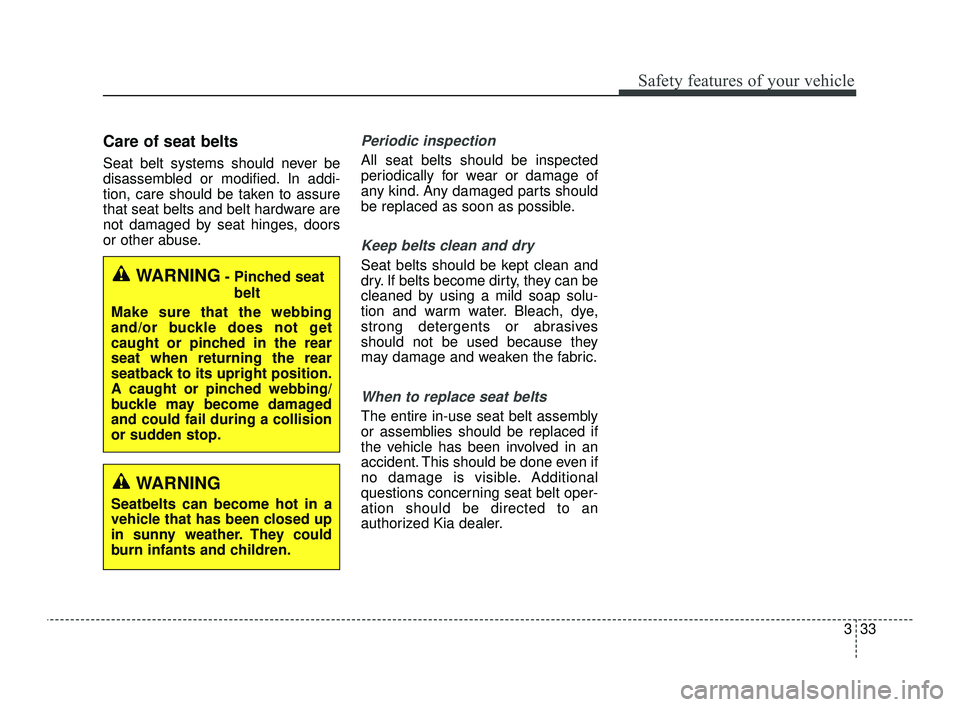 KIA OPTIMA 2019 Workshop Manual 333
Safety features of your vehicle
Care of seat belts
Seat belt systems should never be
disassembled or modified. In addi-
tion, care should be taken to assure
that seat belts and belt hardware are
n KIA OPTIMA 2019 Workshop Manual 333
Safety features of your vehicle
Care of seat belts
Seat belt systems should never be
disassembled or modified. In addi-
tion, care should be taken to assure
that seat belts and belt hardware are
n