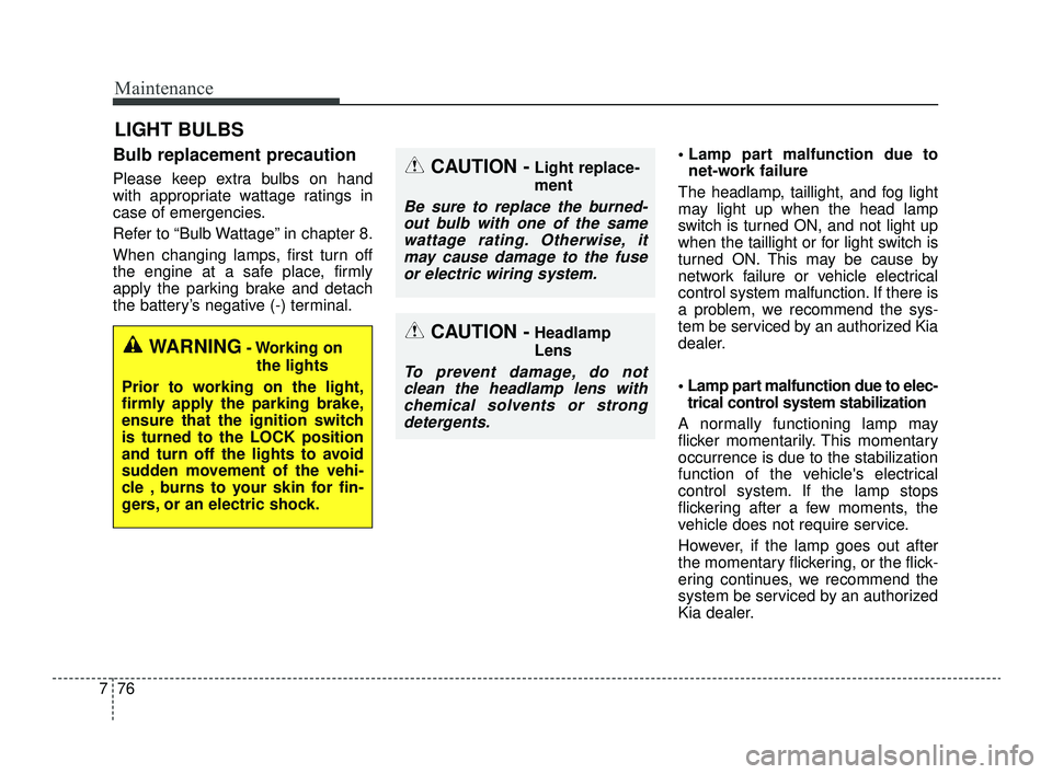 KIA OPTIMA 2019  Owners Manual Maintenance
76
7
LIGHT BULBS
Bulb replacement precaution 
Please keep extra bulbs on hand
with appropriate wattage ratings in
case of emergencies.
Refer to “Bulb Wattage” in chapter 8.
When changi