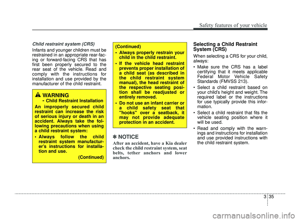 KIA OPTIMA 2019 Workshop Manual 335
Safety features of your vehicle
Child restraint system (CRS)
Infants and younger children must be
restrained in an appropriate rear-fac-
ing or forward-facing CRS that has
first been properly sec KIA OPTIMA 2019 Workshop Manual 335
Safety features of your vehicle
Child restraint system (CRS)
Infants and younger children must be
restrained in an appropriate rear-fac-
ing or forward-facing CRS that has
first been properly sec