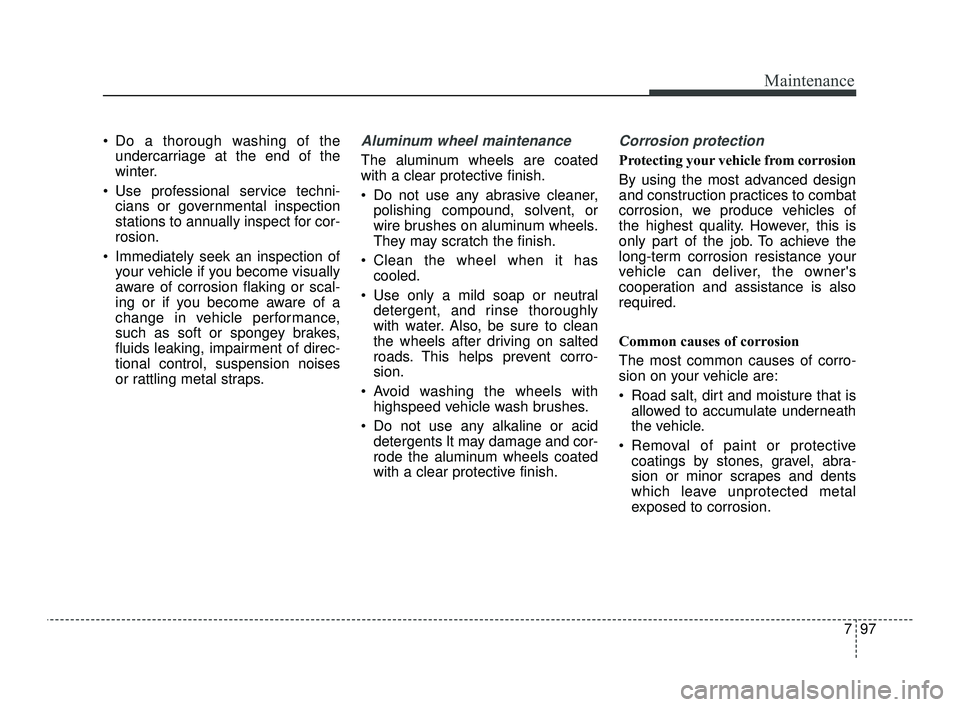 KIA OPTIMA 2019 Owners Manual 797
Maintenance
Do a thorough washing of theundercarriage at the end of the
winter.
Use professional service techni- cians or governmental inspection
stations to annually inspect for cor-
rosion.
I KIA OPTIMA 2019 Owners Manual 797
Maintenance
Do a thorough washing of theundercarriage at the end of the
winter.
Use professional service techni- cians or governmental inspection
stations to annually inspect for cor-
rosion.
I