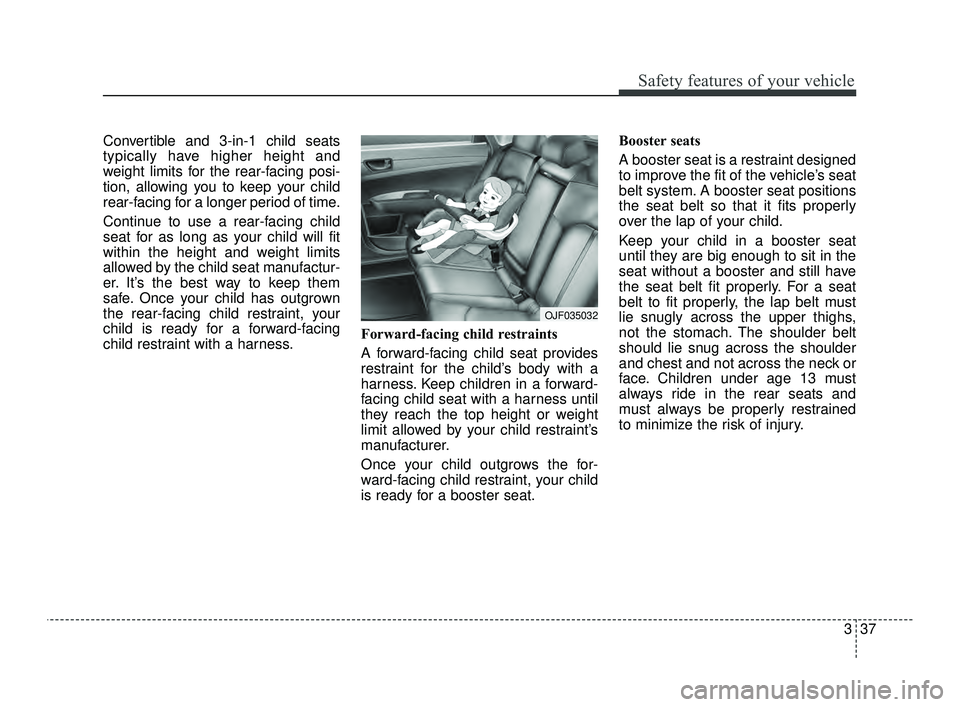 KIA OPTIMA 2019 Workshop Manual 337
Safety features of your vehicle
Convertible and 3-in-1 child seats
typically have higher height and
weight limits for the rear-facing posi-
tion, allowing you to keep your child
rear-facing for a KIA OPTIMA 2019 Workshop Manual 337
Safety features of your vehicle
Convertible and 3-in-1 child seats
typically have higher height and
weight limits for the rear-facing posi-
tion, allowing you to keep your child
rear-facing for a
