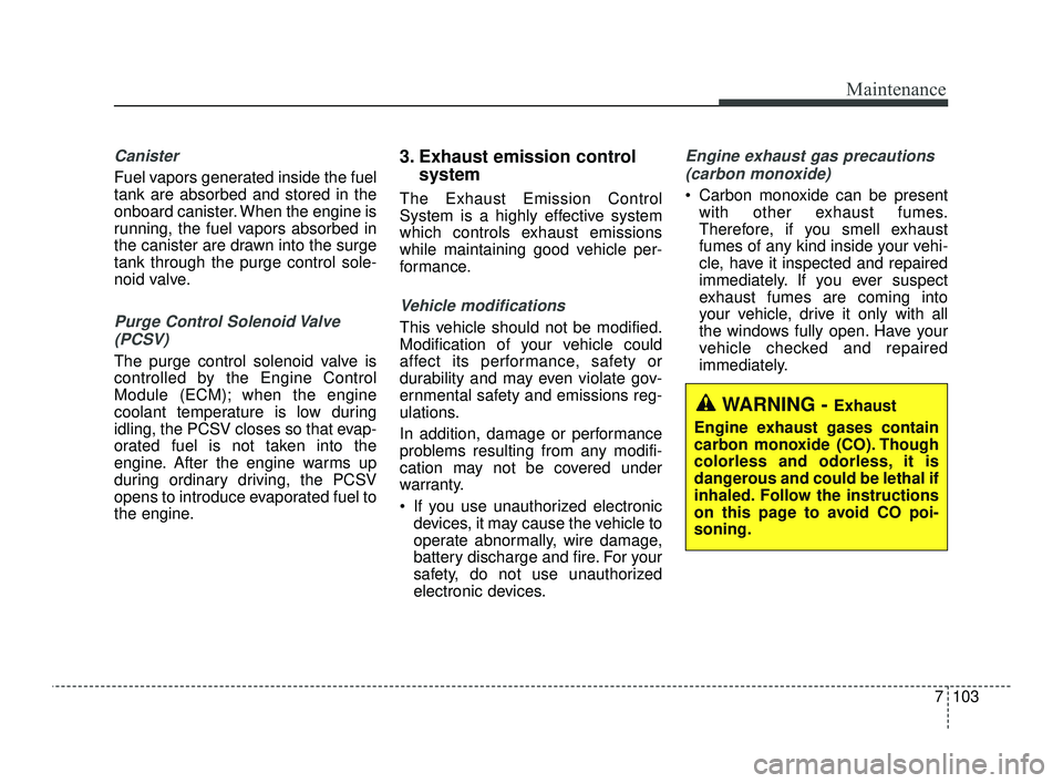 KIA OPTIMA 2019  Owners Manual 7103
Maintenance
Canister
Fuel vapors generated inside the fuel
tank are absorbed and stored in the
onboard canister. When the engine is
running, the fuel vapors absorbed in
the canister are drawn int