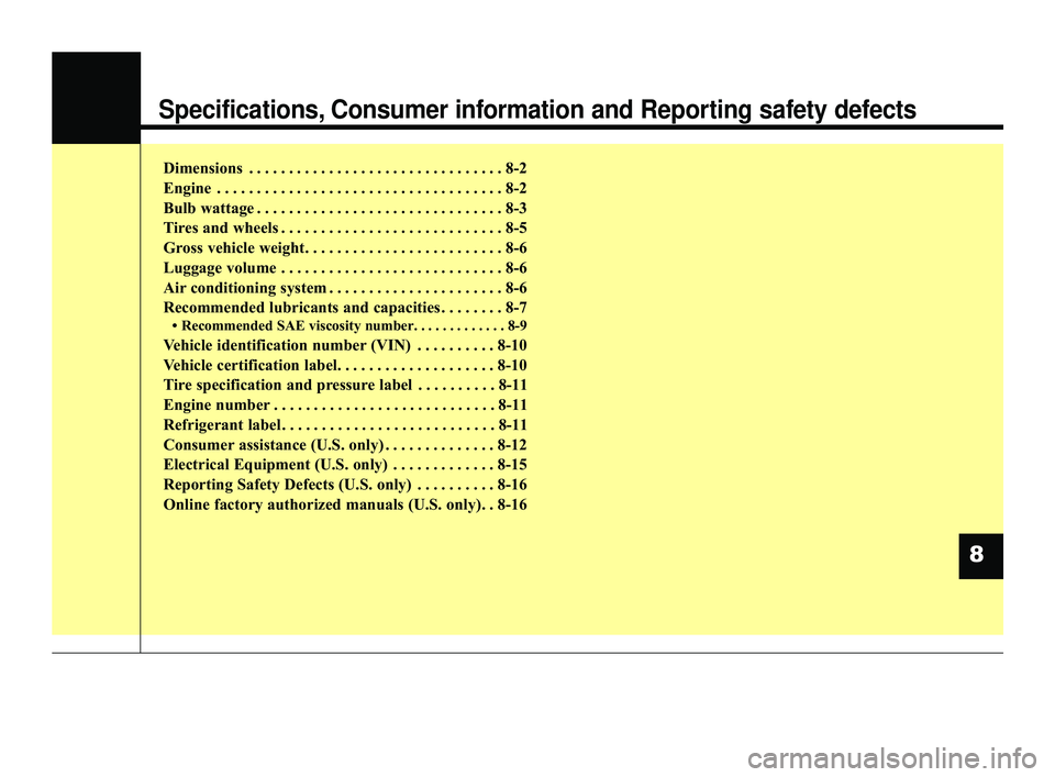 KIA OPTIMA 2019  Owners Manual Specifications, Consumer information and Reporting safety defects
Dimensions  . . . . . . . . . . . . . . . . . . . . . . . . . . . . . . . . 8-2
Engine  . . . . . . . . . . . . . . . . . . . . . . . 