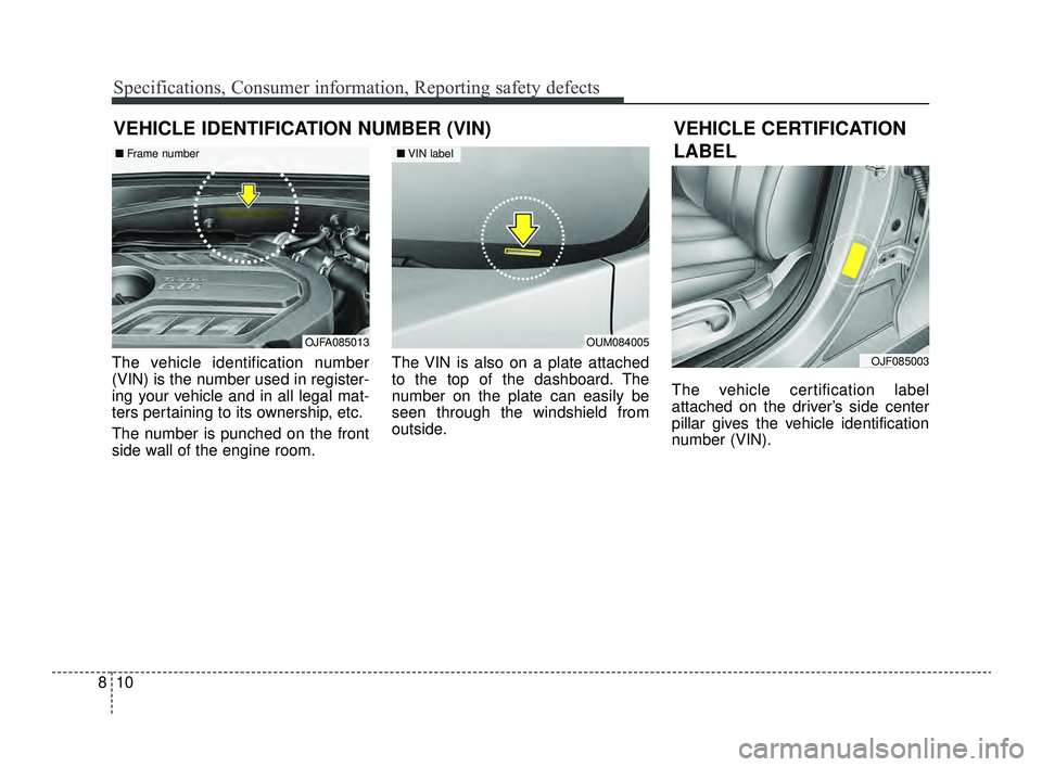 KIA OPTIMA 2019  Owners Manual Specifications, Consumer information, Reporting safety defects
10
8
VEHICLE IDENTIFICATION NUMBER (VIN)
The vehicle identification number
(VIN) is the number used in register-
ing your vehicle and in 